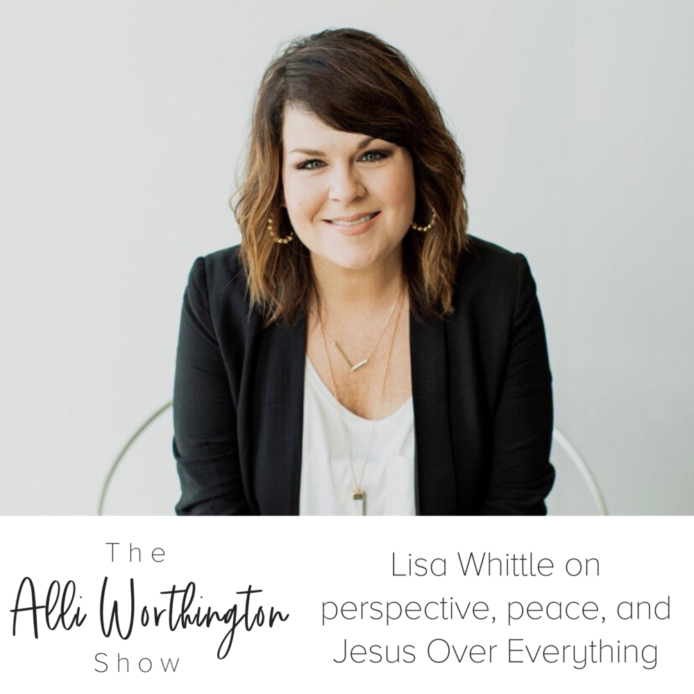 Lisa Whittle on Perspective, Peace, and Jesus Over Everything | Episode 99 of the Alli Worthington Show