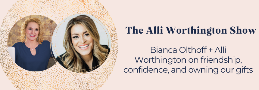 Bianca Olthoff + Alli Worthington on Friendship, Confidence, and Owning our Gifts | Episode 126 of The Alli Worthington Show
