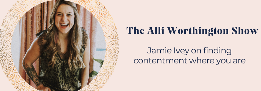 Jamie Ivey on Finding Contentment Where You Are | Episode 128 of The Alli Worthington Show