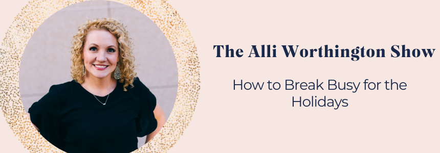How to Break Busy for the Holidays | Episode 133 of The Alli Worthington Show