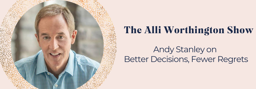 Andy Stanley on Better Decisions, Fewer Regrets | Episode 131 of The Alli Worthington Show