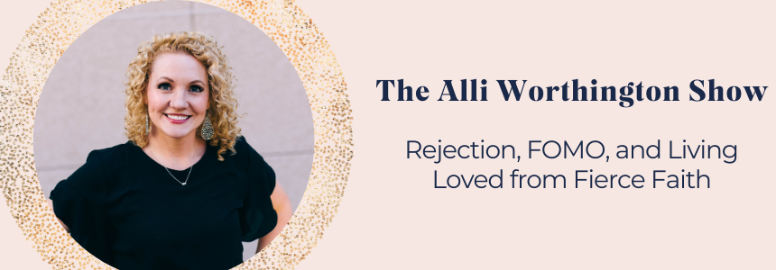 Rejection, FOMO, and Living Loved from Fierce Faith | Episode 139 of The Alli Worthington Show
