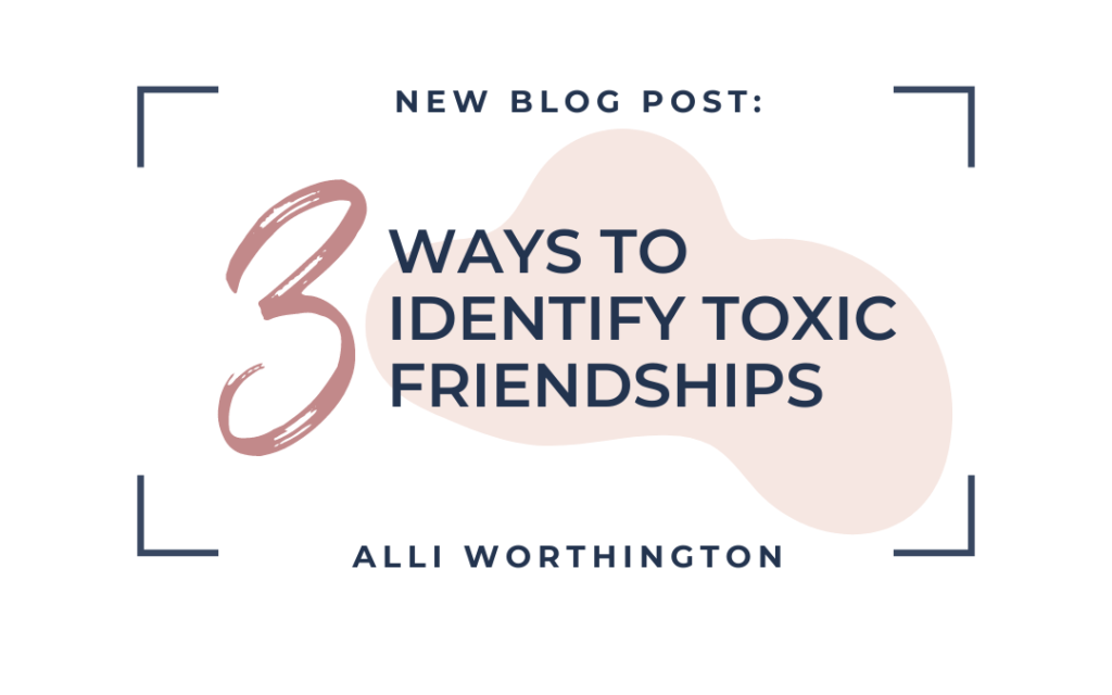 new blog post: 3 ways to identify toxic friendships by alli worthington