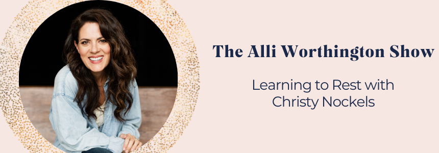 Learning to Rest with Christy Nockels | Episode 144 of The Alli Worthington Show