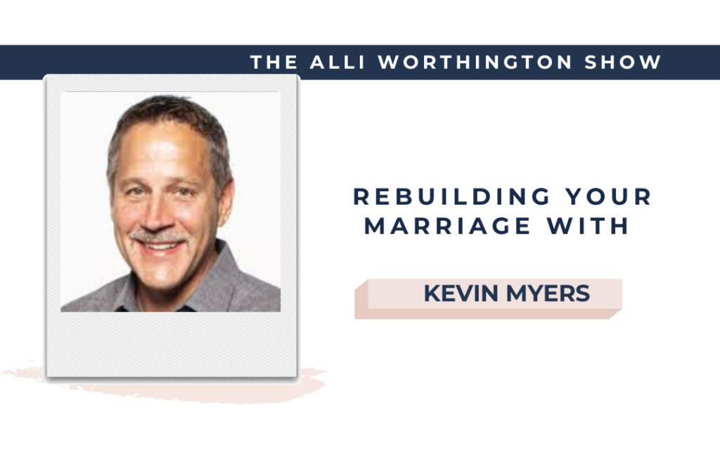 Rebuilding Your Marriage with Kevin Myers | Episode 148 of The Alli Worthington Show
