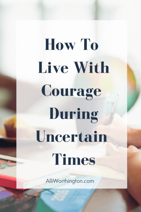 How to live with courage during uncertain times.