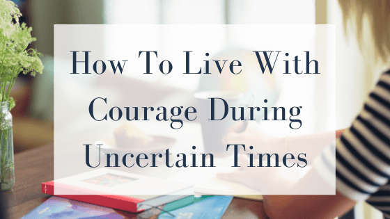 How to live with courage during certain times