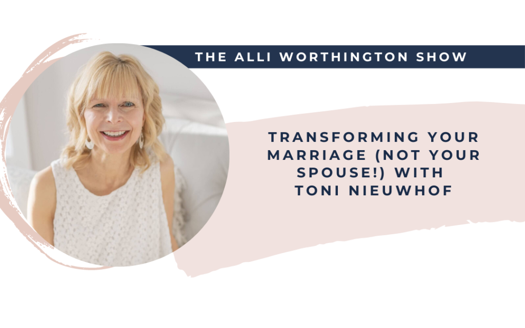 Transforming Your Marriage (Not Your Spouse!) with Toni Nieuwhof | Episode 149