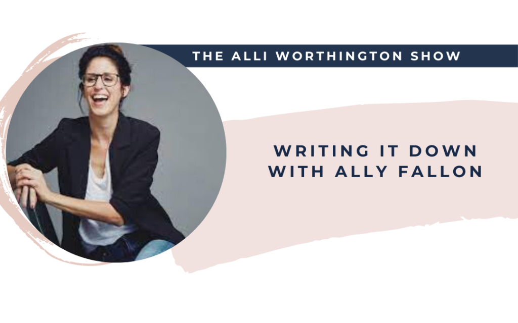 Writing It Down with Ally Fallon | Episode 152 of The Alli Worthington Show