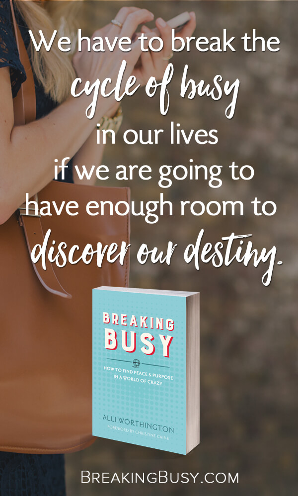 We have to break the cycle of busy in our lives if we are going to have enough room to discover our destiny.