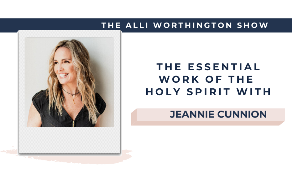The Essential Work of the Holy Spirit with Jeannie Cunnion | Episode 159 of The Alli Worthington Show