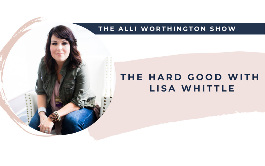 The Hard Good with Lisa Whittle | Episode 176 of The Alli Worthington Show