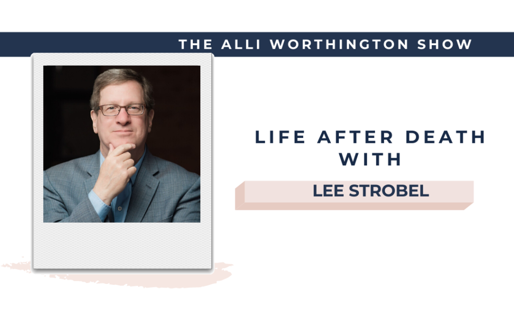 Life After Death with Lee Strobel | Episode 188 of The Alli Worthington Show