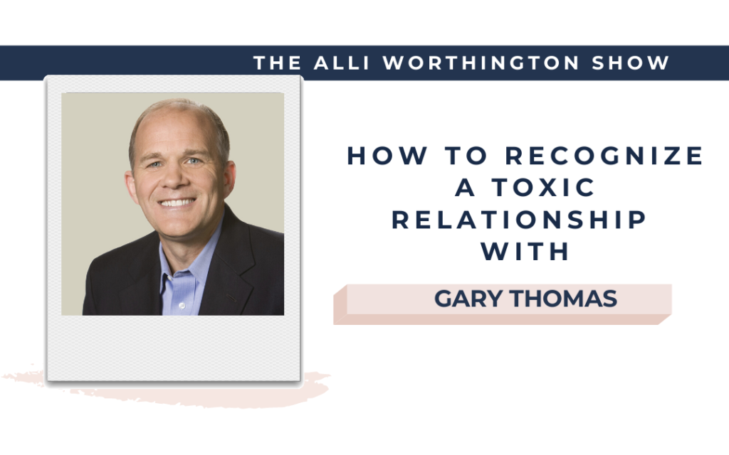 How to Recognize a Toxic Relationship with Gary Thomas | Episode 194 of The Alli Worthington Show