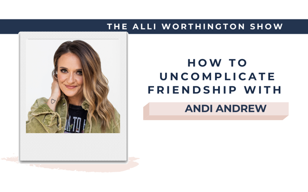How to Uncomplicate Friendship with Andi Andrew | Episode 196 of The Alli Worthington Show