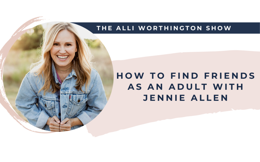 How to Find Friends as an Adult with Jennie Allen | Episode 200 of The Alli Worthington Show