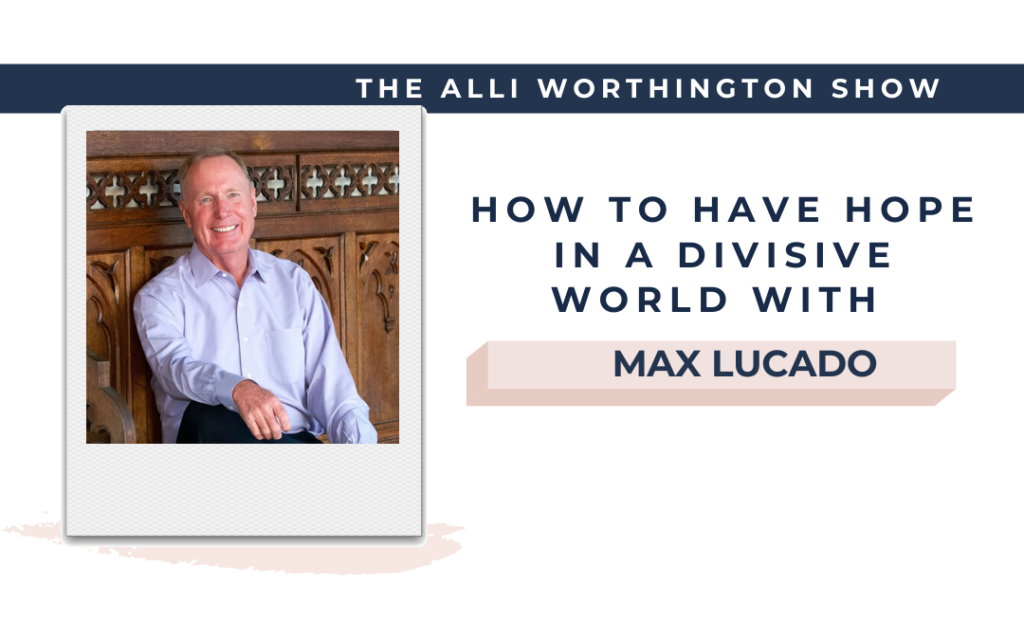 How to Have Hope in a Divisive World with Max Lucado | Episode 199 of The Alli Worthington Show.