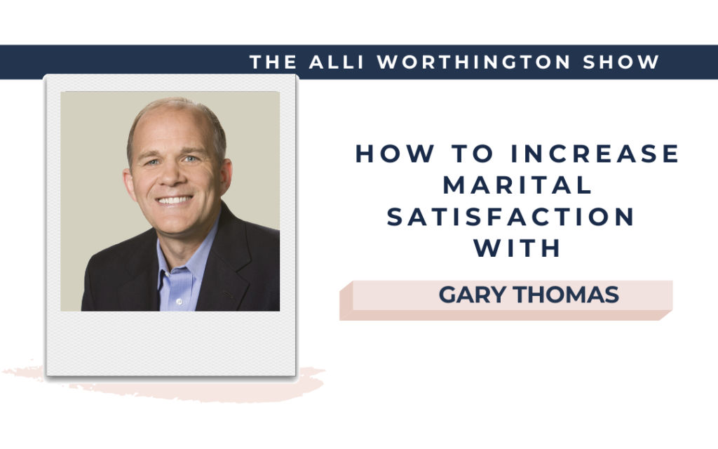 How to Increase Marital Satisfaction with Gary Thomas | Episode 198 of The Alli Worthington Show