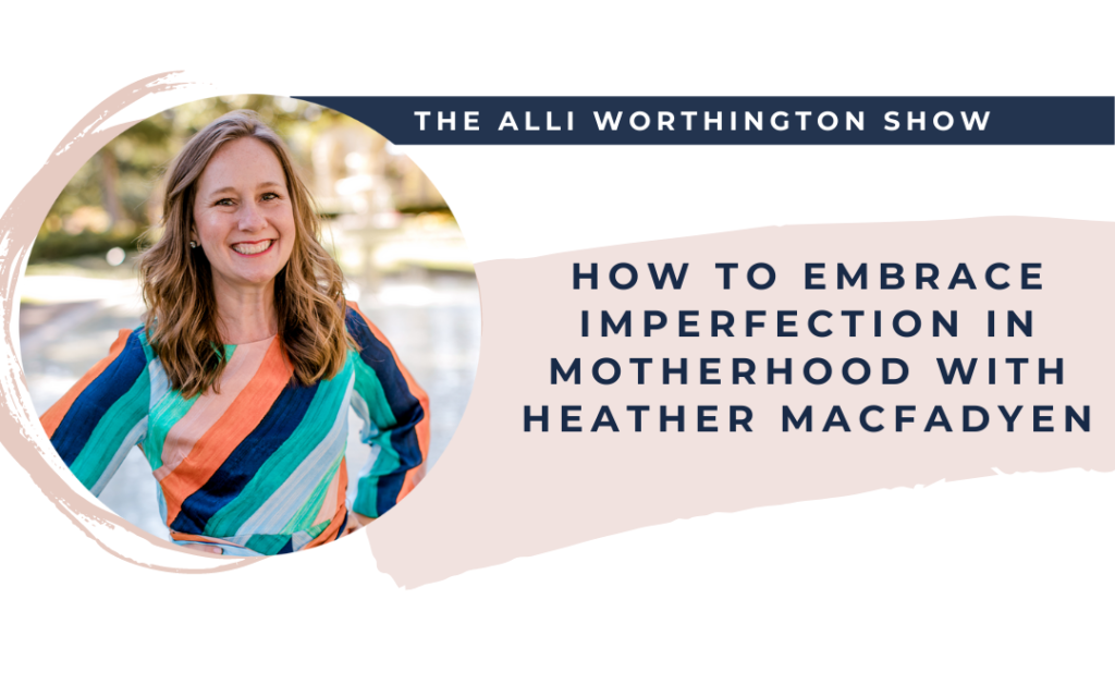 How to Embrace Imperfection in Motherhood with Heather MacFadyen | Episode 203 of The Alli Worthington Show