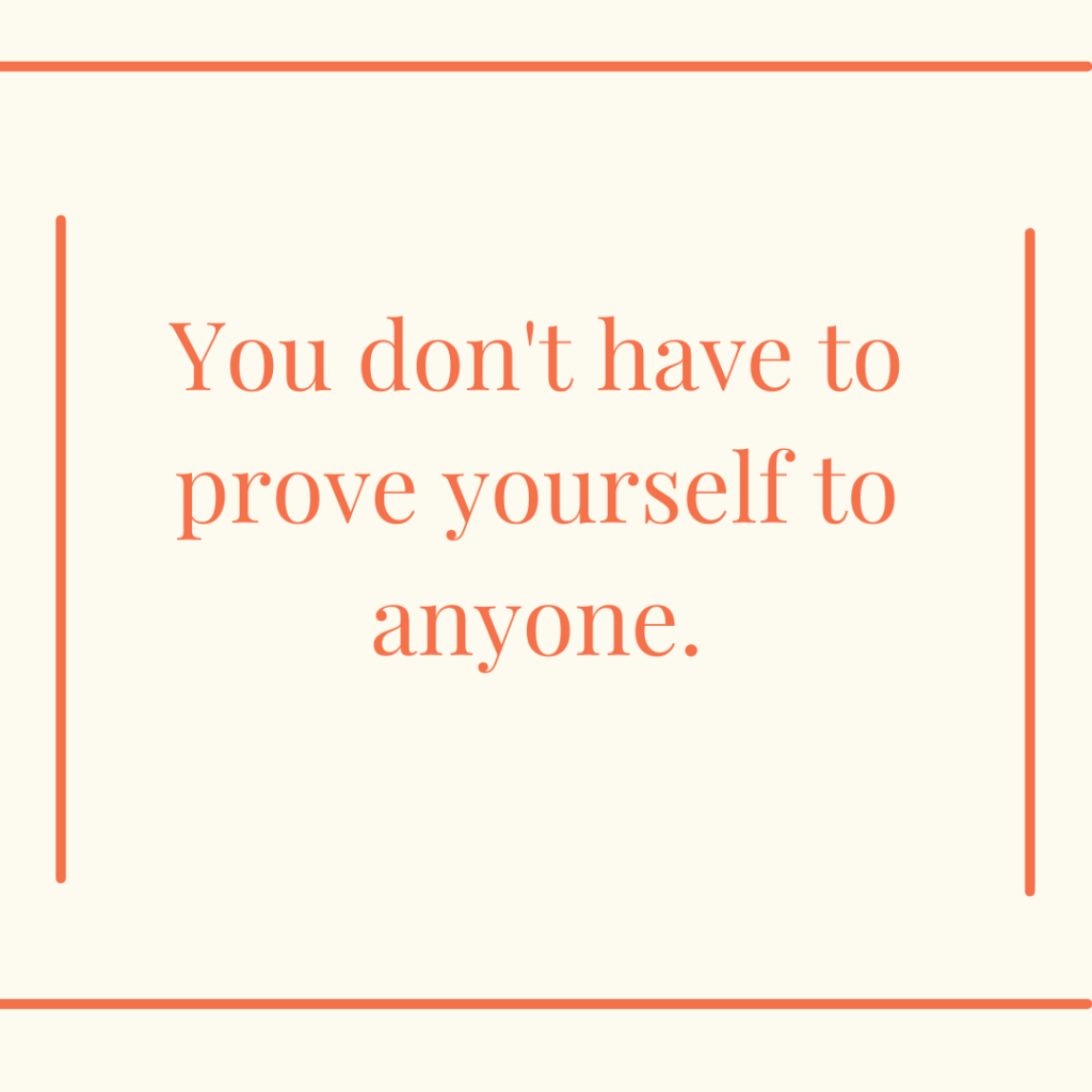 You don't have to prove yourself to anyone.