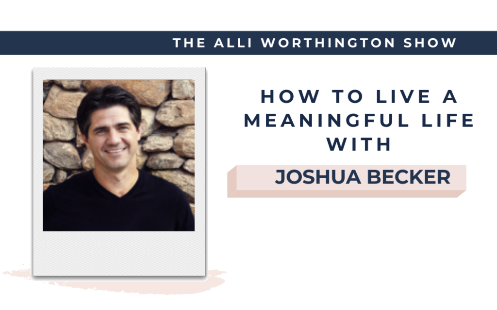 How to Live a Meaningful Life with Joshua Becker | Episode 206 of The Alli Worthington Show