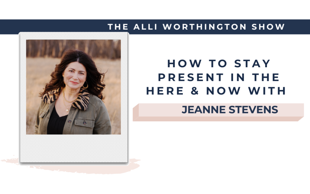 How to Stay Present in the Here & Now with Jeanne Stevens - Episode 211 of The Alli Worthington Show