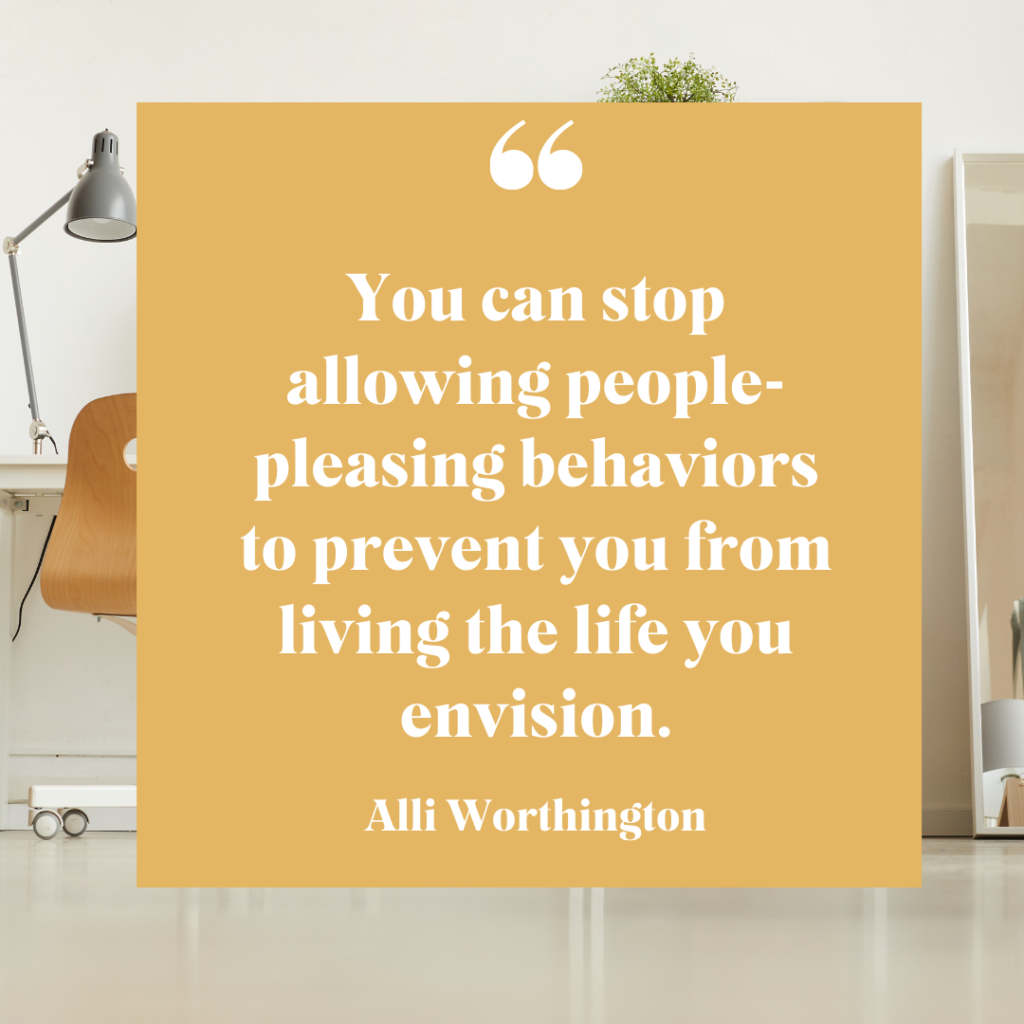 You can stop allowing people-pleasing behaviors to prevent you from living the life you envision.