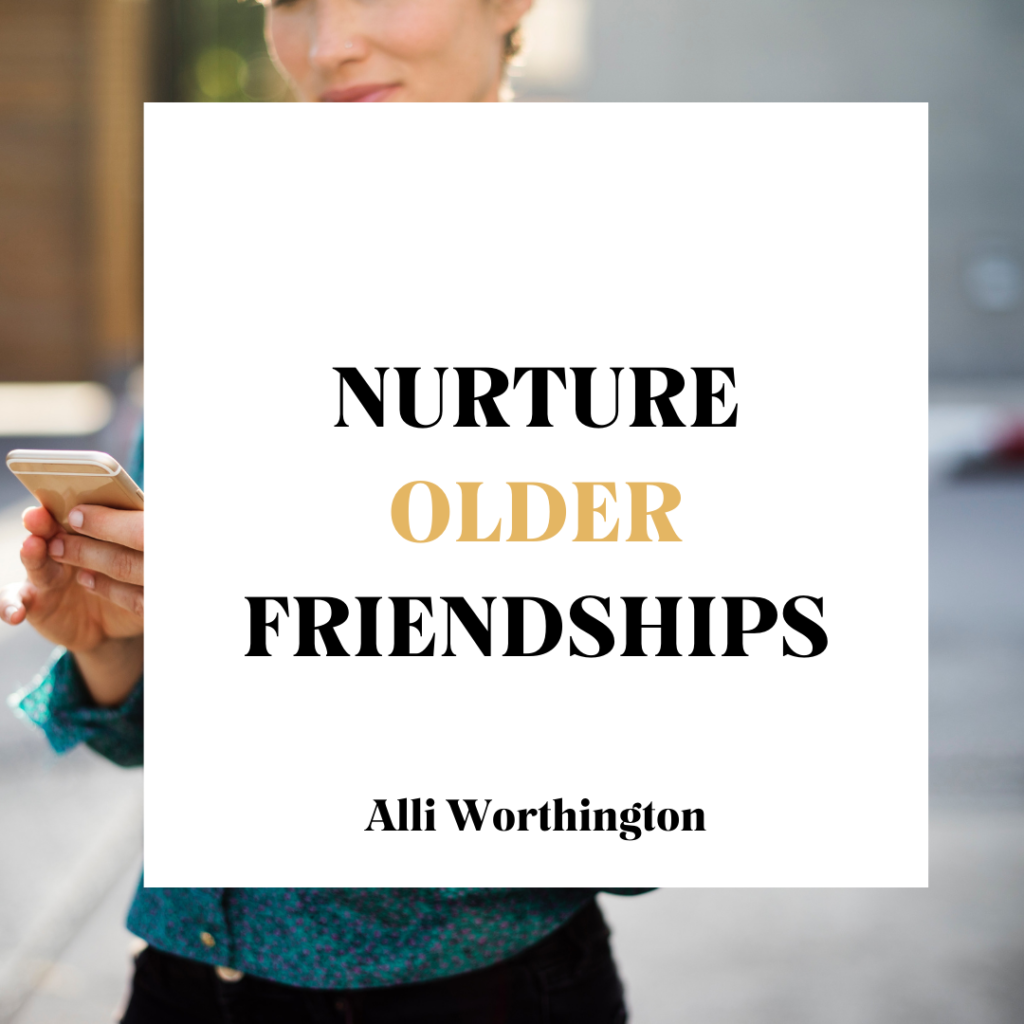 Nurture older friendships.