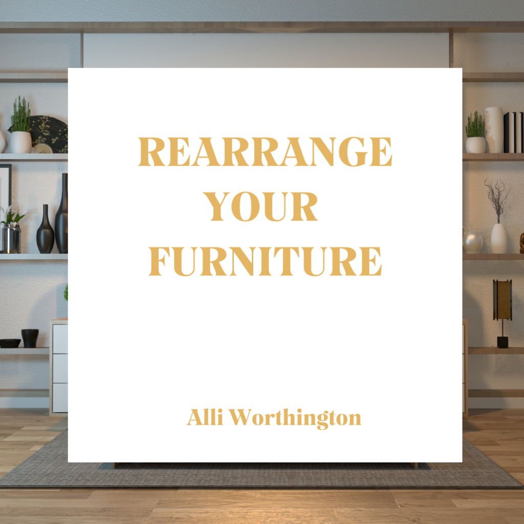 rearrange your furniture