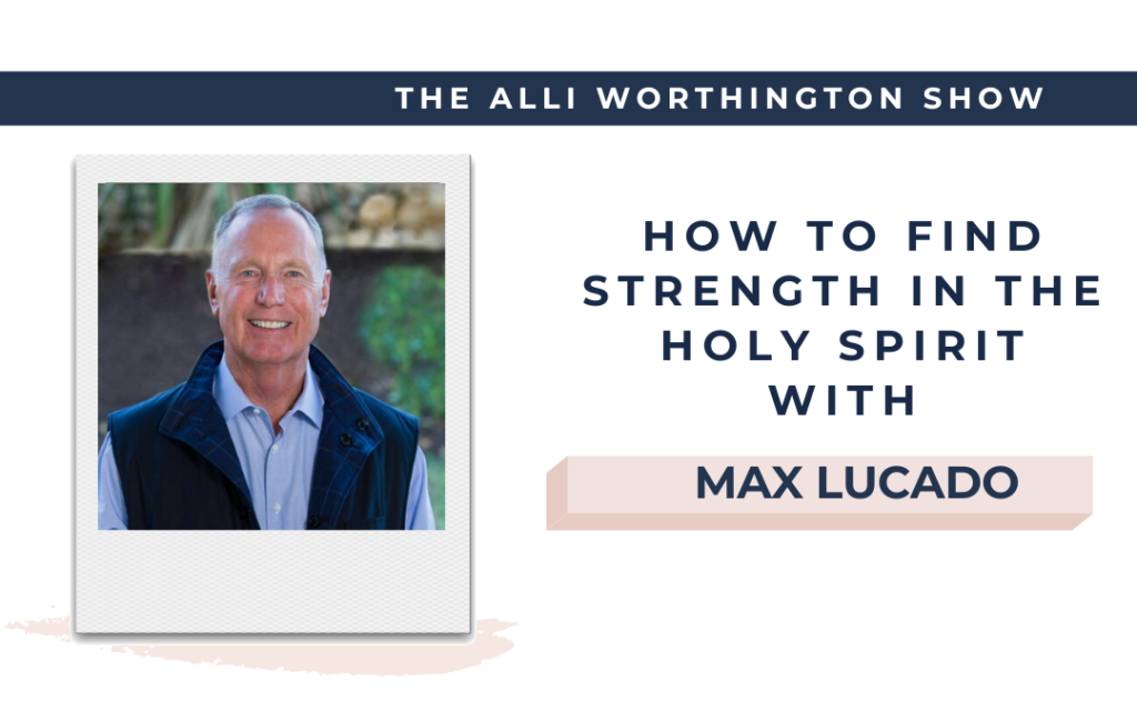 How to Find Strength in the Holy Spirit with Max Lucado on Episode 231 of The Alli Worthington Show.