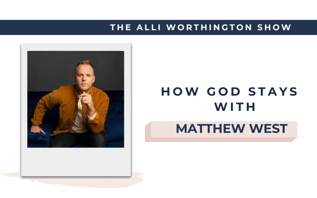 How God Stays with Matthew West   Episode 233 on the Alli Worthington Show.