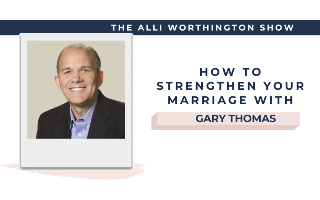 How to strengthen your marriage with Gary Thomas - Episode 232 of The Alli Worthington Show