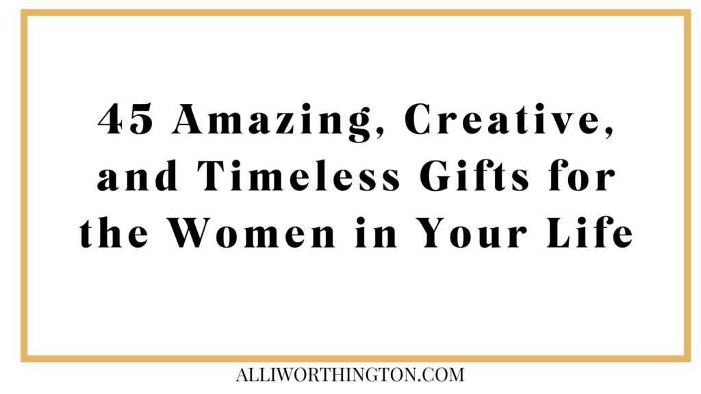 45 Amazing, Creative, and Timeless Gifts for the Women in Your Life