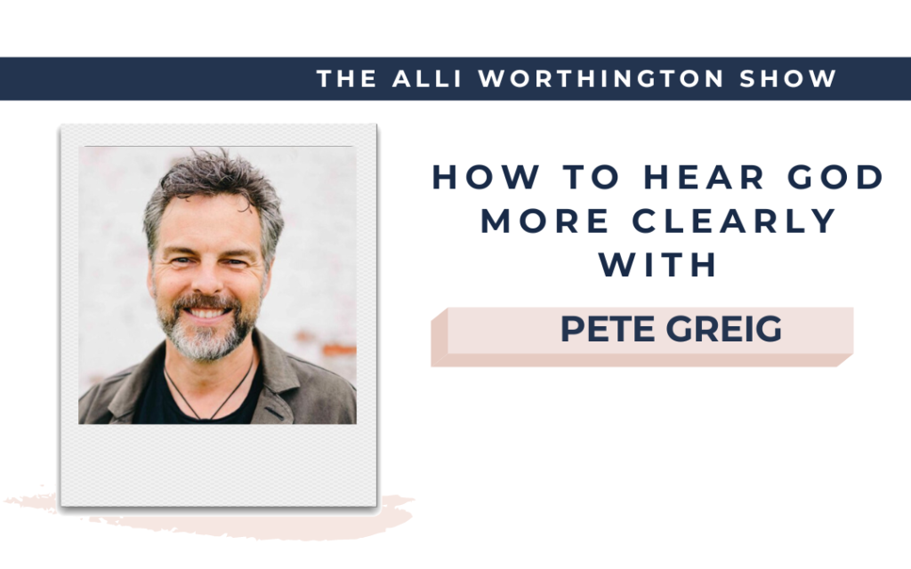 How To Hear God More Clearly with Pete Greig on Episode 242 of The Alli Worthington Show.