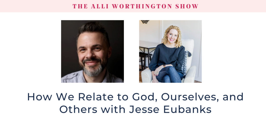 How We Relate to God, Ourselves, and Others with Jesse Eubanks   Episode #246 of of The Alli Worthington Show