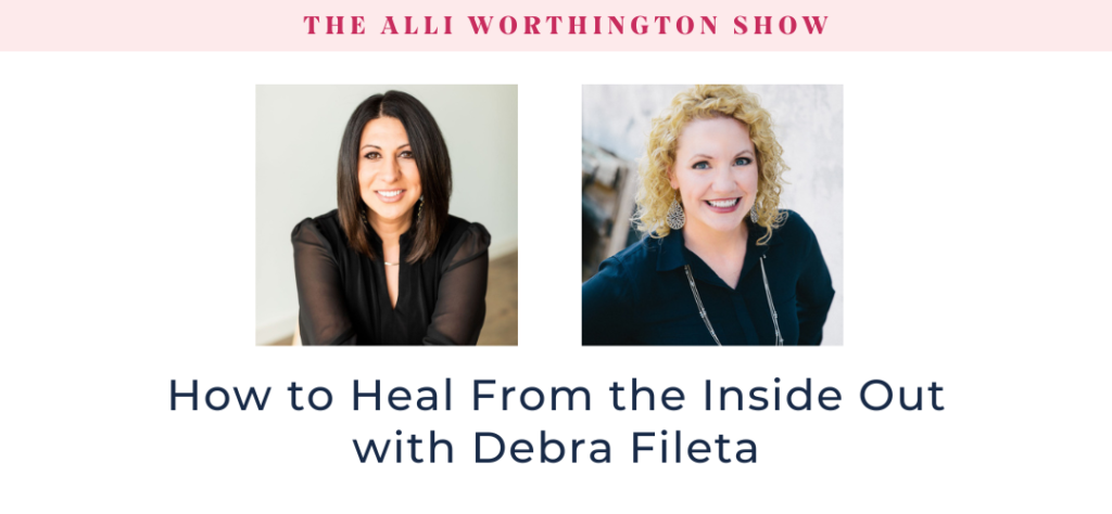 How to Heal From the Inside Out with Debra Fileta - Episode 255 of The Alli Worthington Show