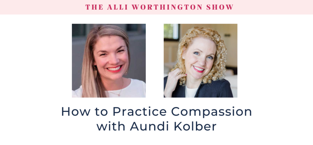 How to Practice Compassion with Aundi Kolber | Episode 257 of The Alli Worthington Show