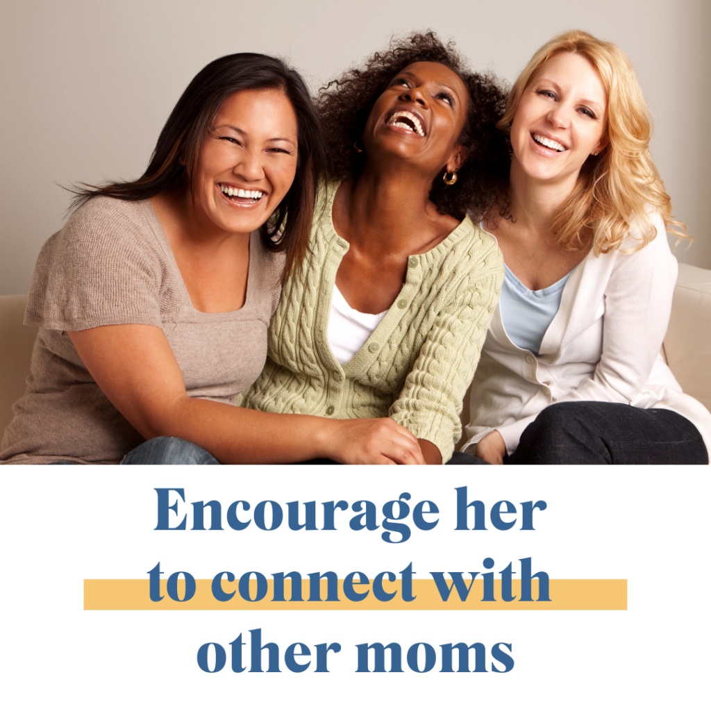 Encourage her to connect with other moms