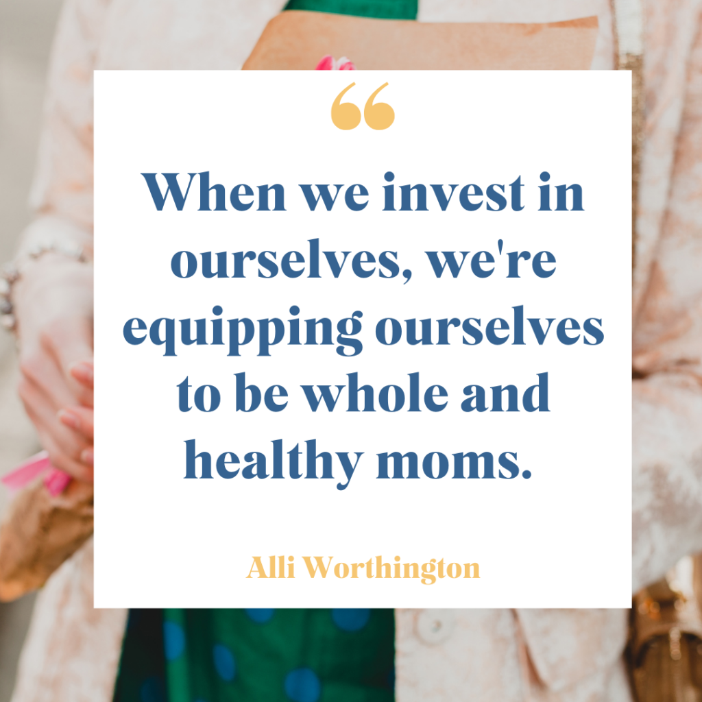 When we invest in ourselves, we're equipping ourselves to be whole and healthy moms.