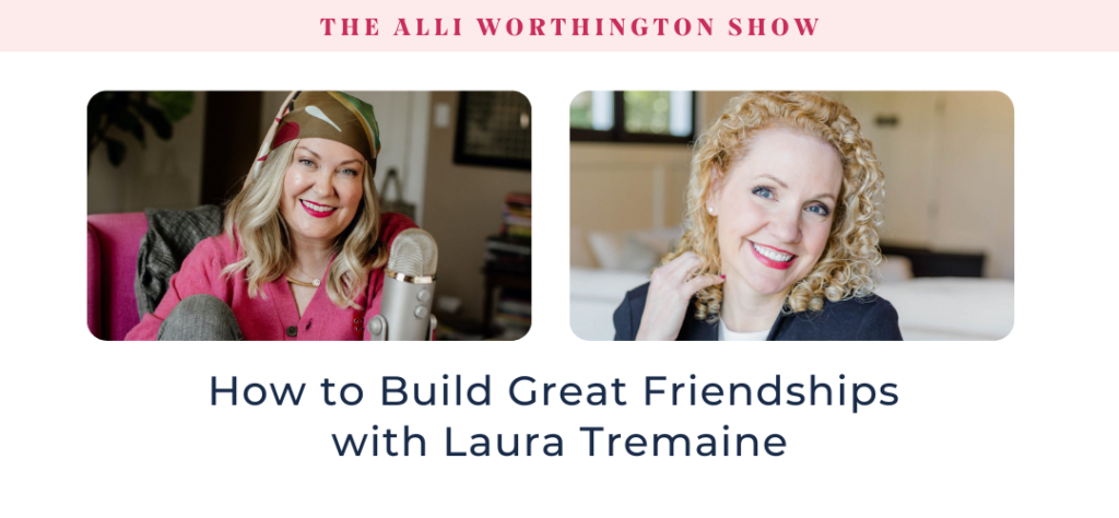 How to Build Great Friendships with Laura Tremaine Episode 260 of The Alli Worthington Show