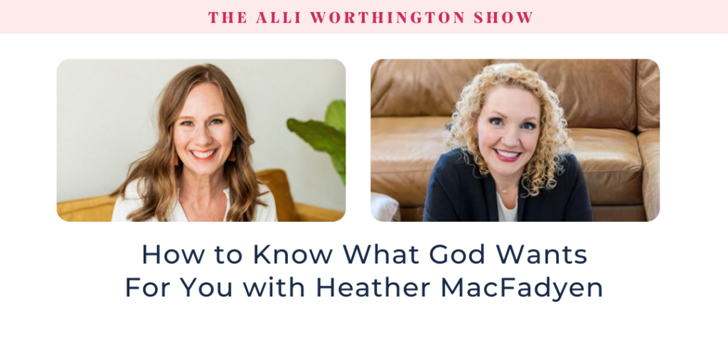 How to Know What God Wants For You with Heather MacFadyen   Episode 262 of The Alli Worthington Show