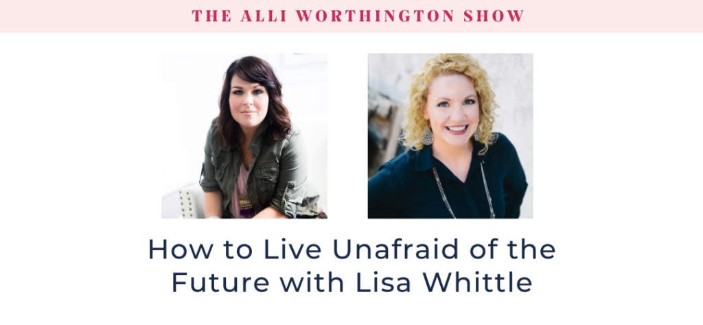 How to Live Unafraid of the Future with Lisa Whittle - Episode 261 of The Alli Worthington Show