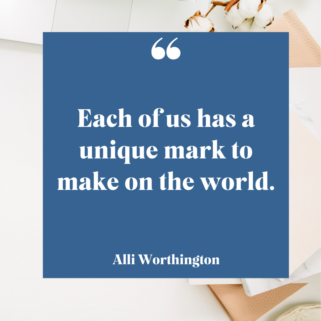 You have a unique mark to make on the world.