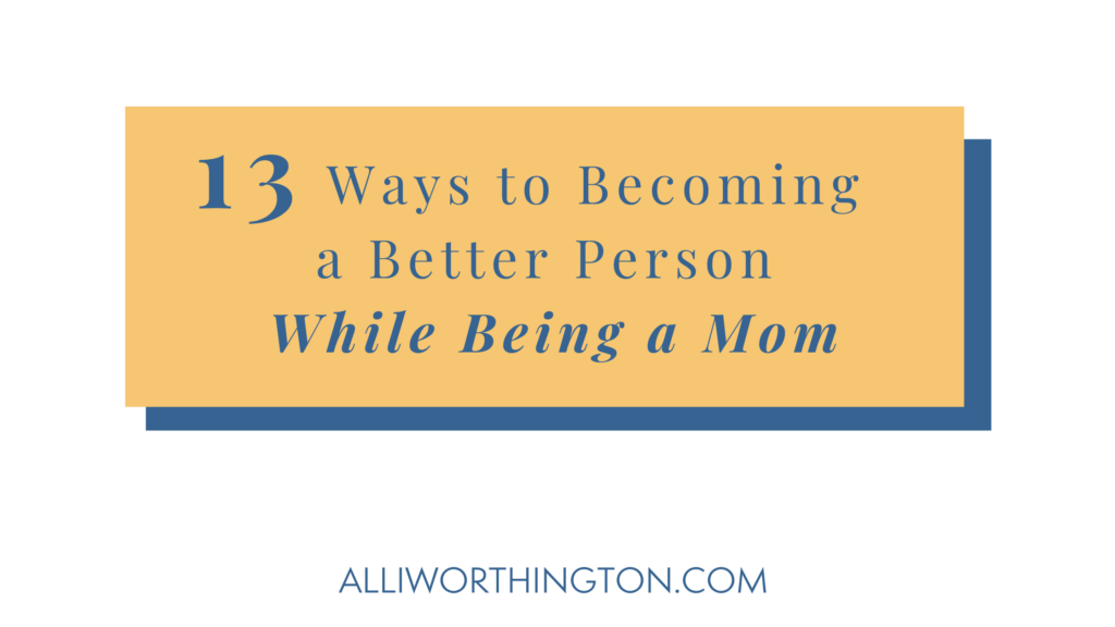 13 Ways to becoming a better person while being a mom