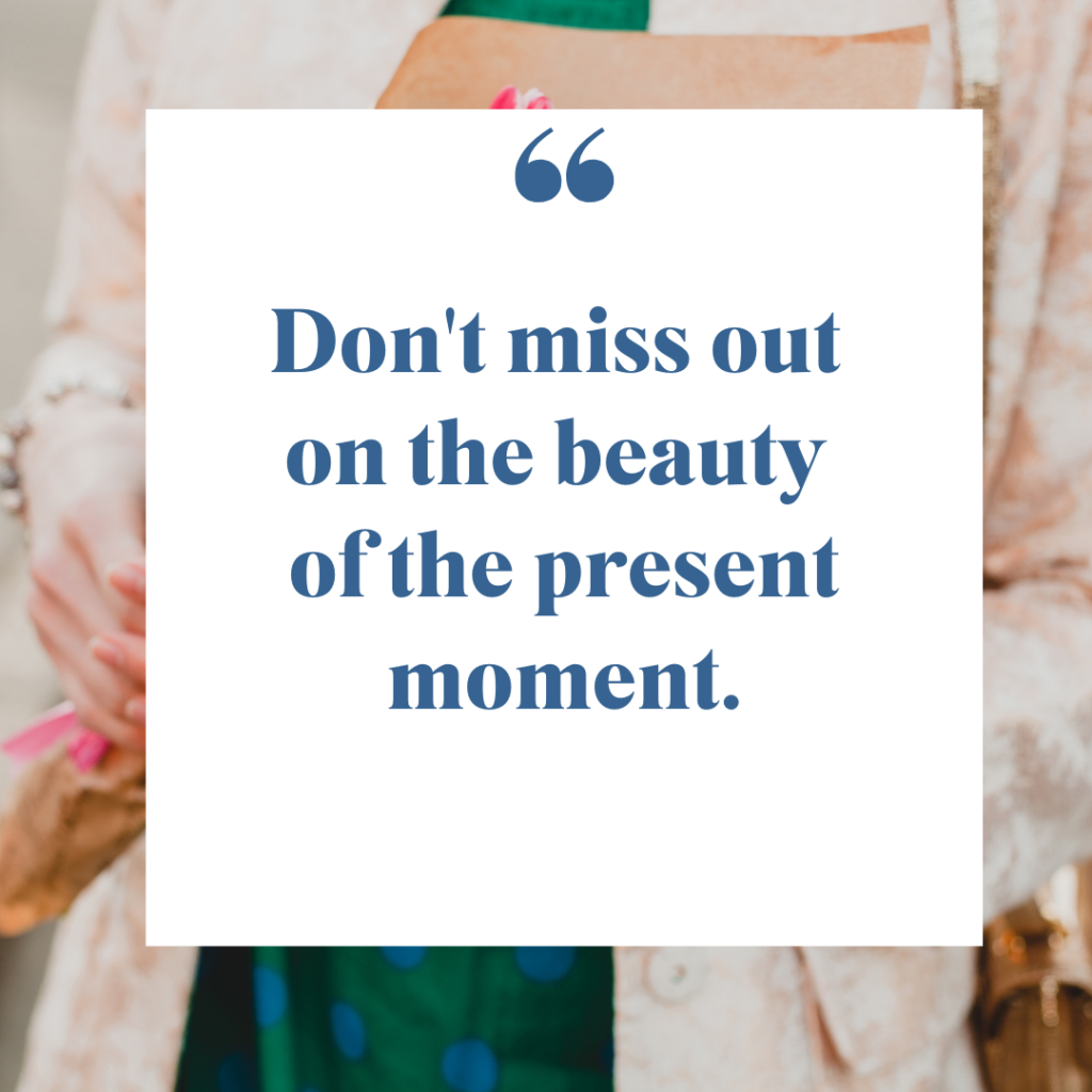 Don't miss out on the beauty of the present moment.