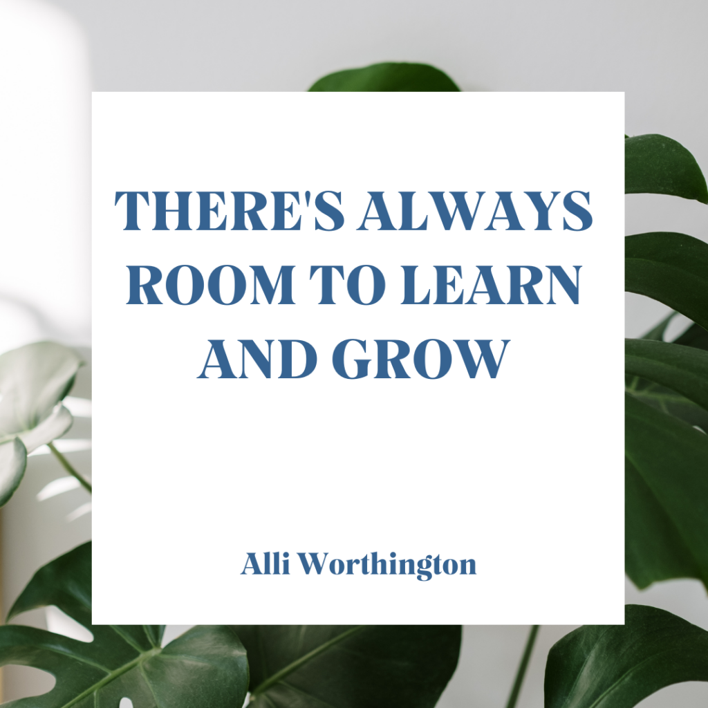 There's always room to learn and grow.