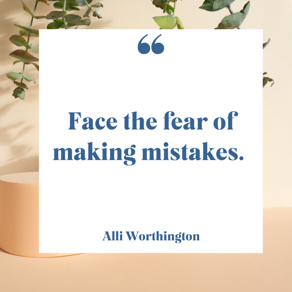 Face the fear of making mistakes.