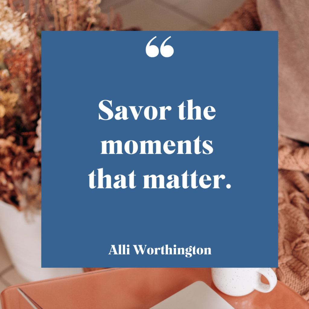Savor the moments that matter