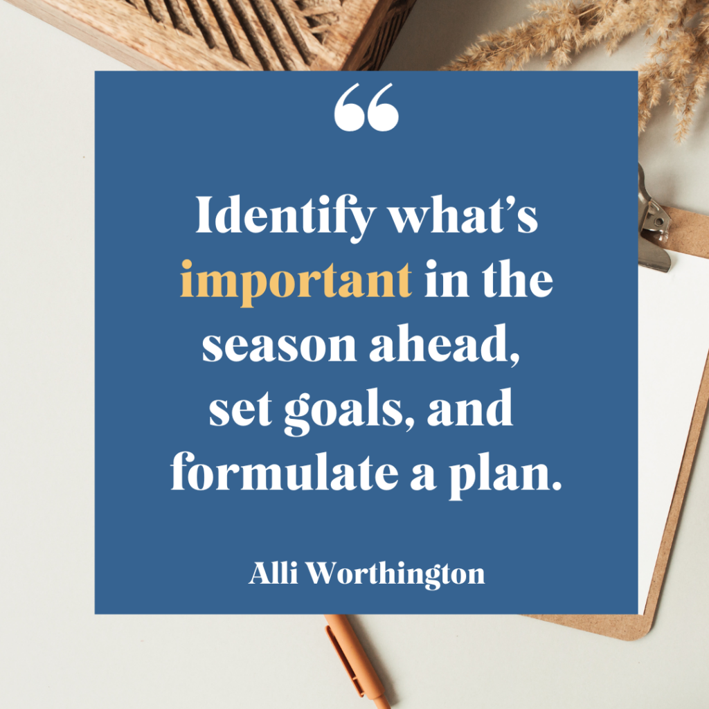 Identify what's important in the season ahead, set goals, and formulate a plan.