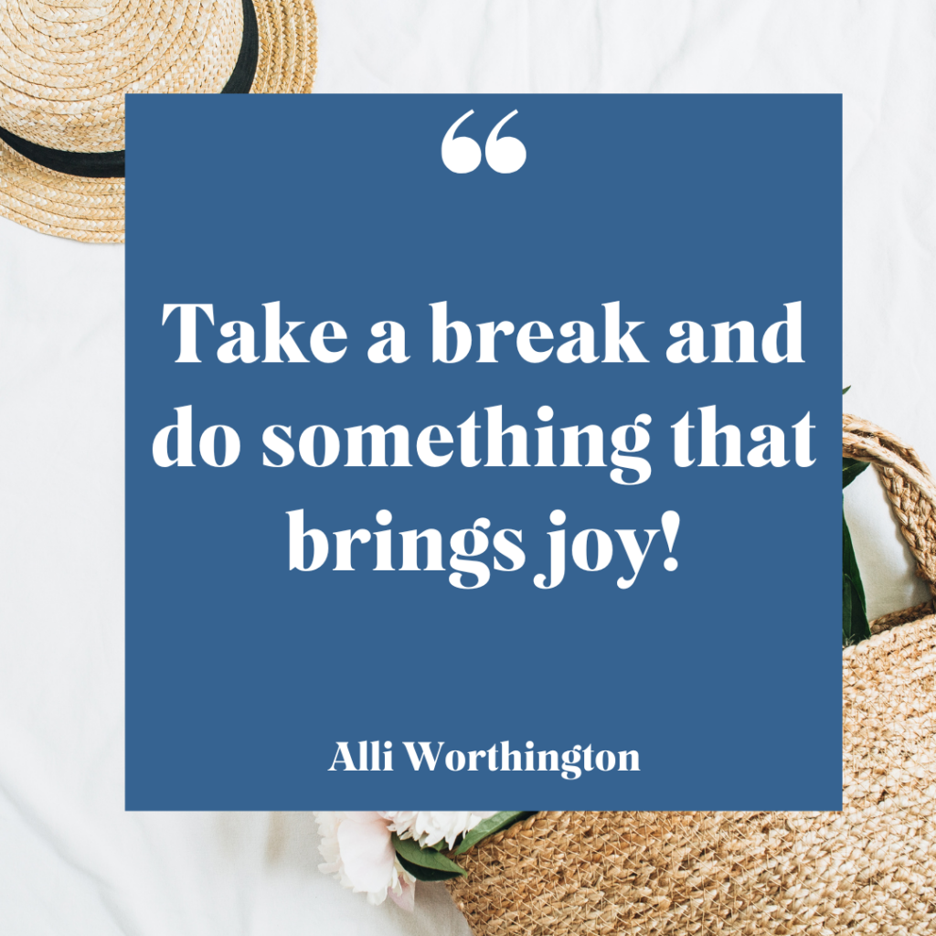 Take a break and do something that brings joy.